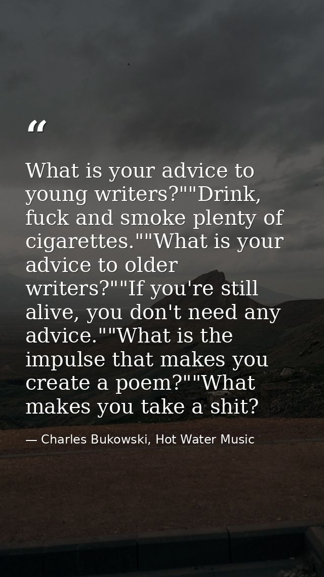 What is your advice to young writers?""Drink, fuck and smoke plenty of cigarettes.""What is your advice to older writers — Charles Bukowski, Hot Water Music