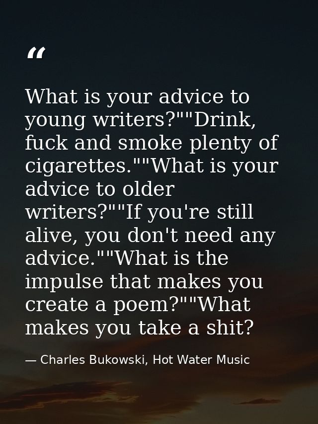 What is your advice to young writers?""Drink, fuck and smoke plenty of cigarettes.""What is your advice to older writers — Charles Bukowski, Hot Water Music