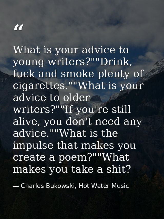 What is your advice to young writers?""Drink, fuck and smoke plenty of cigarettes.""What is your advice to older writers — Charles Bukowski, Hot Water Music