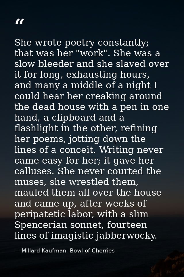She wrote poetry constantly; that was her "work". She was a slow bleeder and she slaved over it for long, exhausting hou — Millard Kaufman, Bowl of Cherries