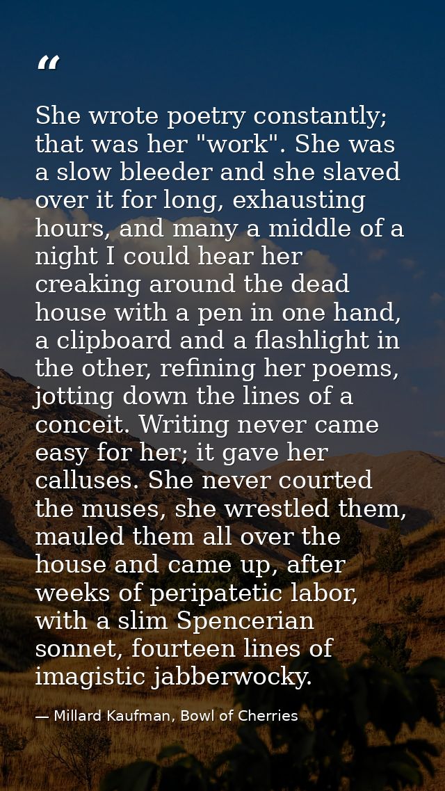 She wrote poetry constantly; that was her "work". She was a slow bleeder and she slaved over it for long, exhausting hou — Millard Kaufman, Bowl of Cherries