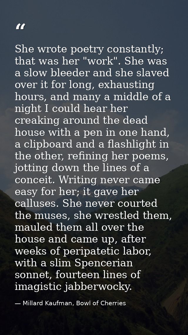 She wrote poetry constantly; that was her "work". She was a slow bleeder and she slaved over it for long, exhausting hou — Millard Kaufman, Bowl of Cherries