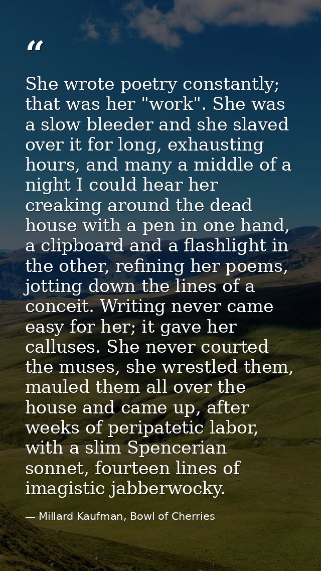 She wrote poetry constantly; that was her "work". She was a slow bleeder and she slaved over it for long, exhausting hou — Millard Kaufman, Bowl of Cherries