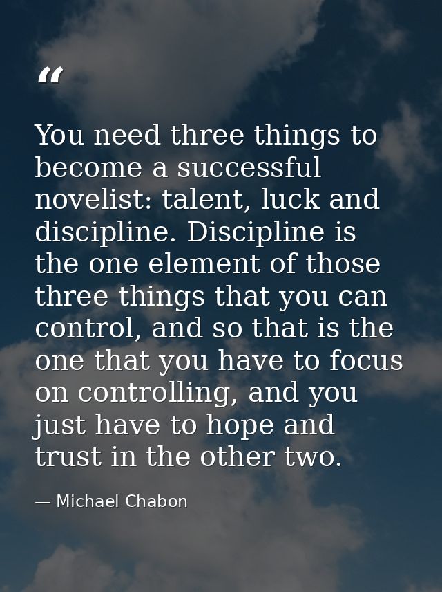 You need three things to become a successful novelist: talent, luck and discipline. Discipline is the one element of tho — Michael Chabon