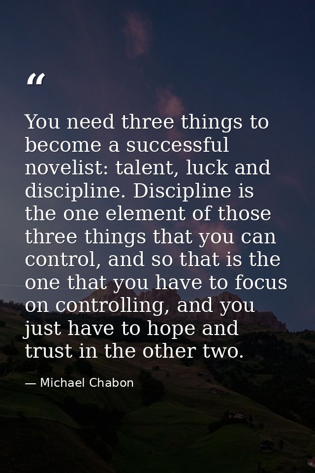 You need three things to become a successful novelist: talent, luck and discipline. Discipline is the one element of tho — Michael Chabon