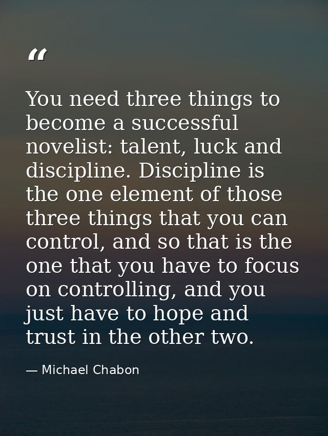 You need three things to become a successful novelist: talent, luck and discipline. Discipline is the one element of tho — Michael Chabon