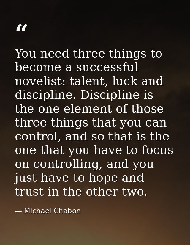 You need three things to become a successful novelist: talent, luck and discipline. Discipline is the one element of tho — Michael Chabon