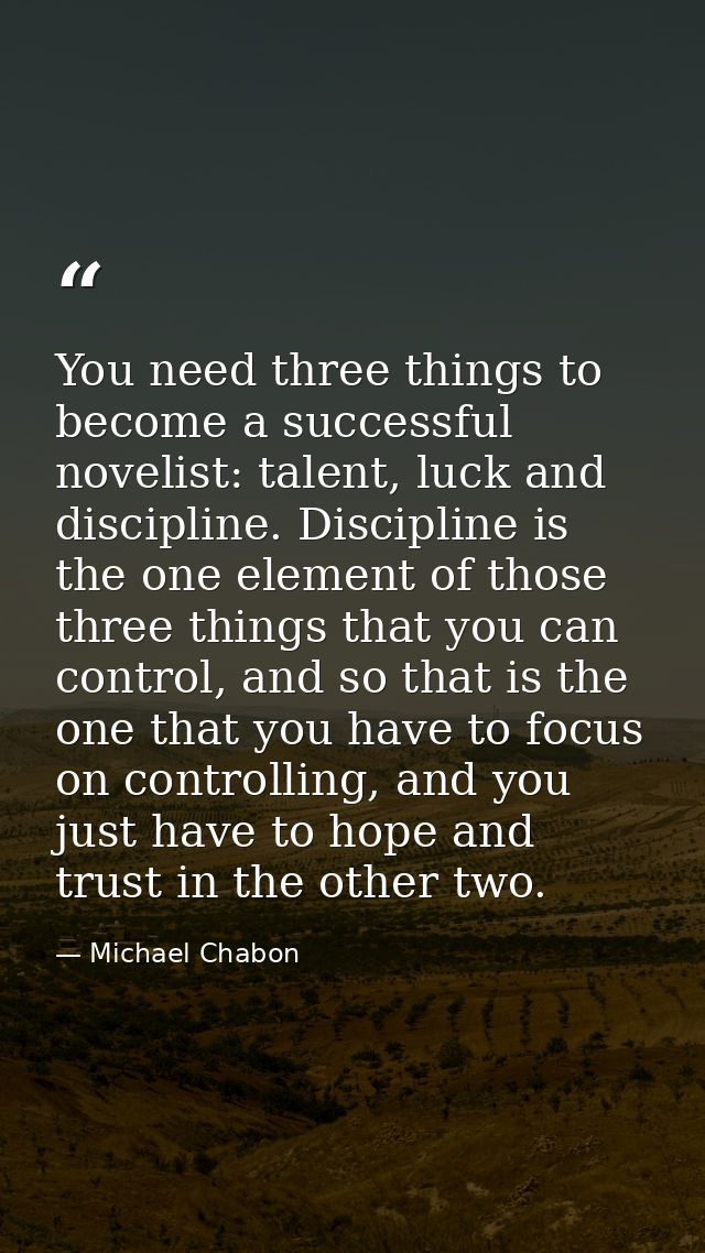 You need three things to become a successful novelist: talent, luck and discipline. Discipline is the one element of tho — Michael Chabon