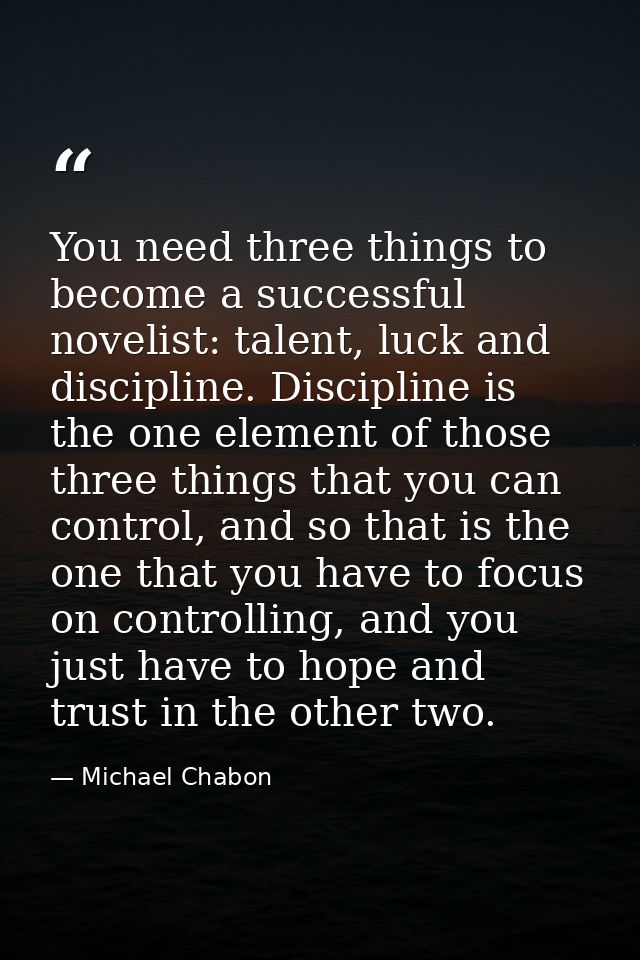 You need three things to become a successful novelist: talent, luck and discipline. Discipline is the one element of tho — Michael Chabon