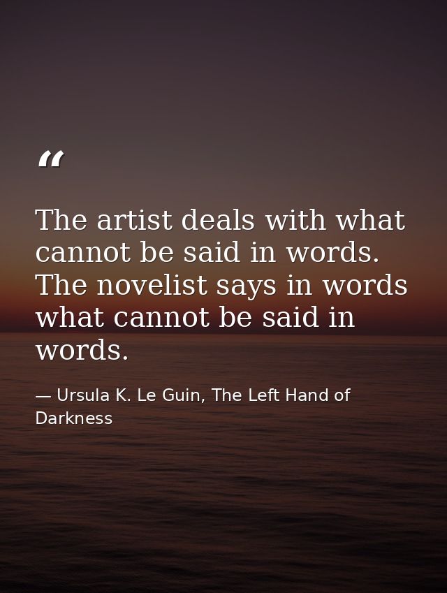 The artist deals with what cannot be said in words. The novelist says in words what cannot be said in words. — Ursula K. Le Guin, The Left Hand of Darkness