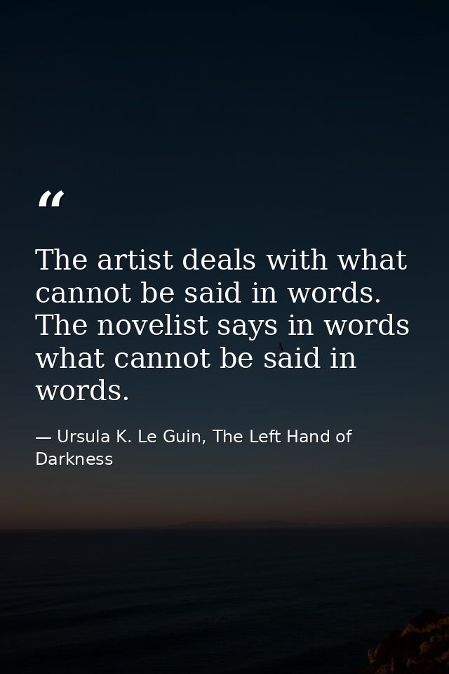 The artist deals with what cannot be said in words. The novelist says in words what cannot be said in words. — Ursula K. Le Guin, The Left Hand of Darkness