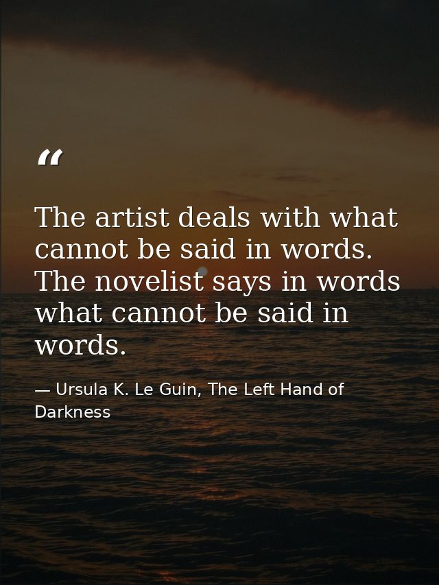 The artist deals with what cannot be said in words. The novelist says in words what cannot be said in words. — Ursula K. Le Guin, The Left Hand of Darkness