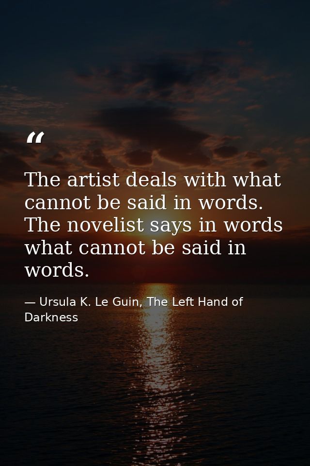 The artist deals with what cannot be said in words. The novelist says in words what cannot be said in words. — Ursula K. Le Guin, The Left Hand of Darkness