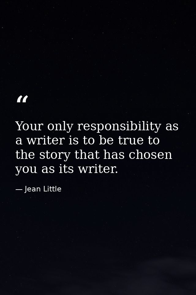 Your only responsibility as a writer is to be true to the story that has chosen you as its writer. — Jean Little