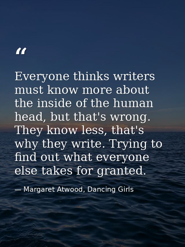 Everyone thinks writers must know more about the inside of the human head, but that's wrong. They know less, that's why  — Margaret Atwood, Dancing Girls