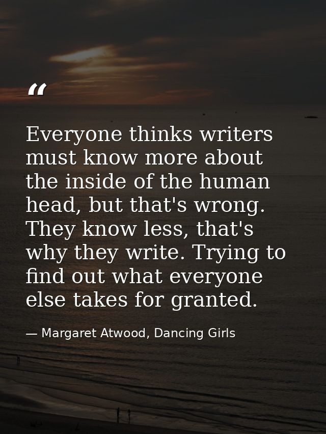 Everyone thinks writers must know more about the inside of the human head, but that's wrong. They know less, that's why  — Margaret Atwood, Dancing Girls