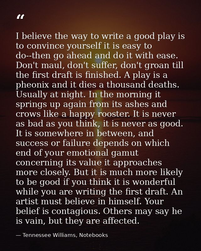 I believe the way to write a good play is to convince yourself it is easy to do--then go ahead and do it with ease. Don' — Tennessee Williams, Notebooks