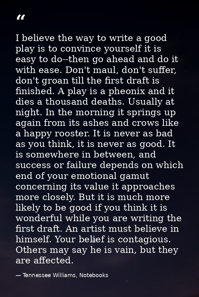 I believe the way to write a good play is to convince yourself it is easy to do--then go ahead and do it with ease. Don' — Tennessee Williams, Notebooks