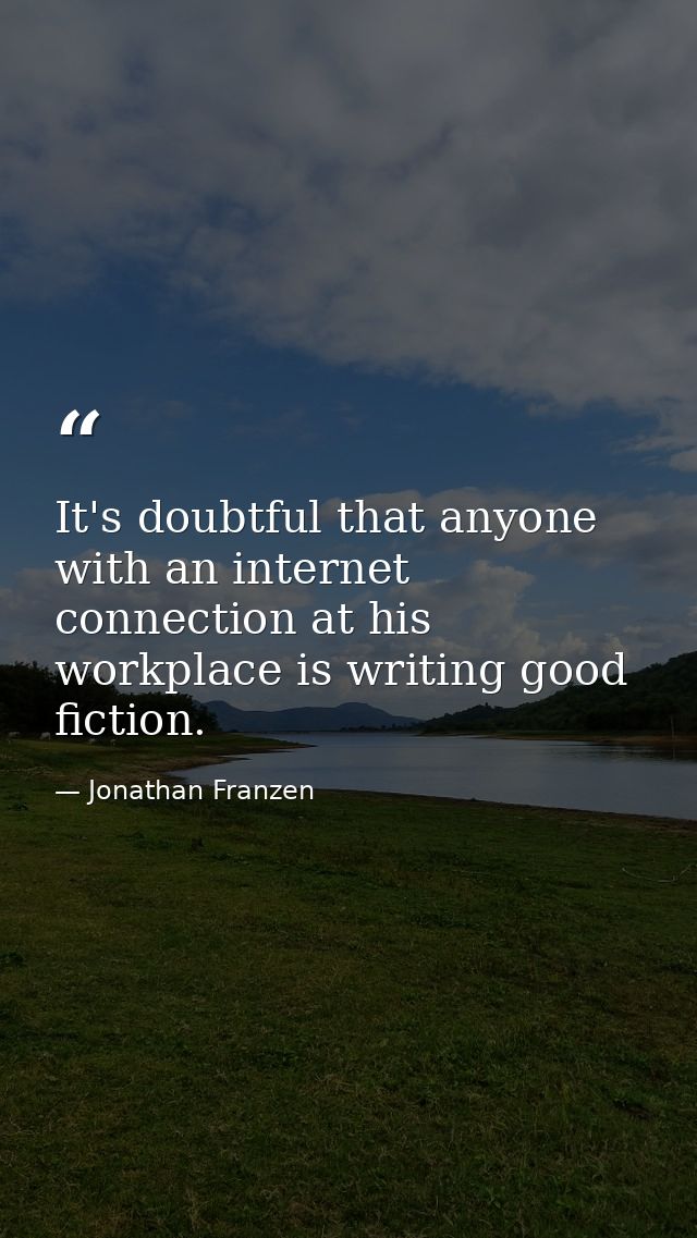 It's doubtful that anyone with an internet connection at his workplace is writing good fiction. — Jonathan Franzen
