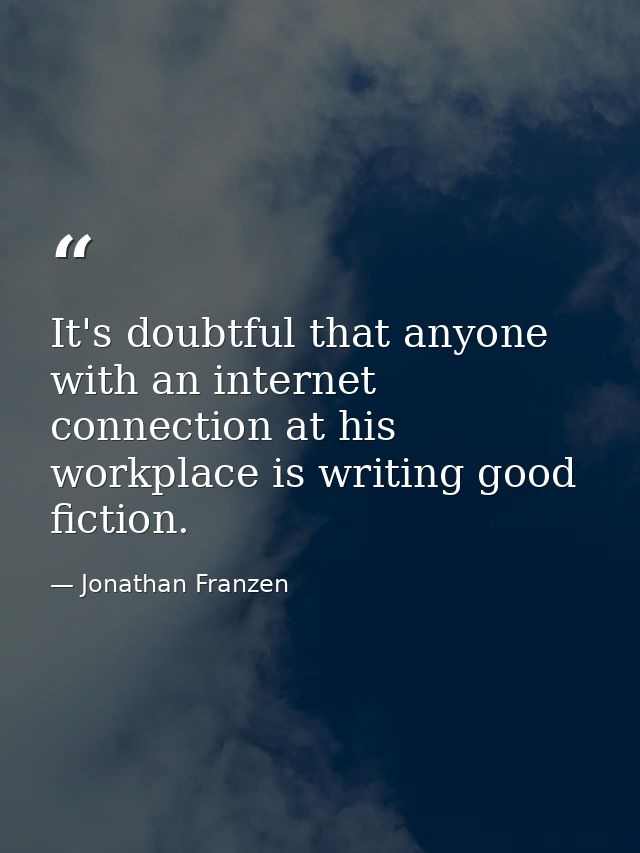 It's doubtful that anyone with an internet connection at his workplace is writing good fiction. — Jonathan Franzen