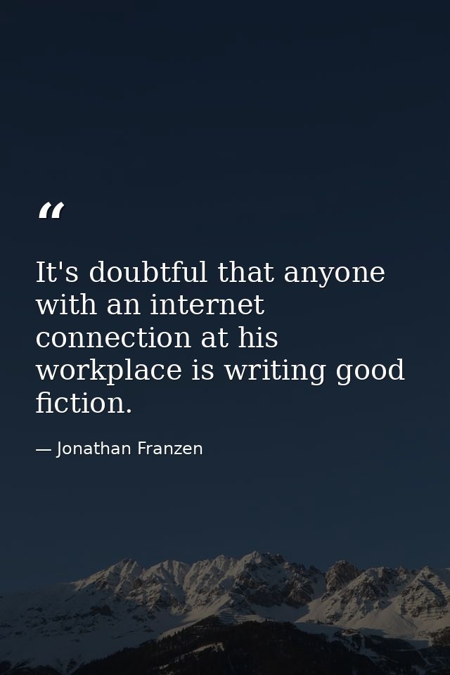 It's doubtful that anyone with an internet connection at his workplace is writing good fiction. — Jonathan Franzen