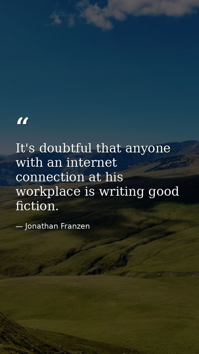 It's doubtful that anyone with an internet connection at his workplace is writing good fiction. — Jonathan Franzen