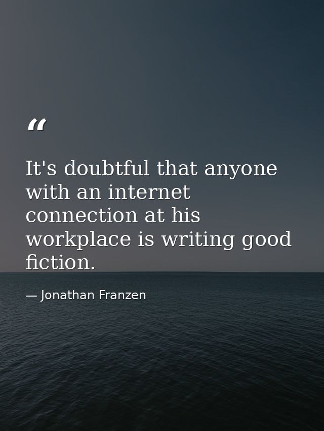 It's doubtful that anyone with an internet connection at his workplace is writing good fiction. — Jonathan Franzen