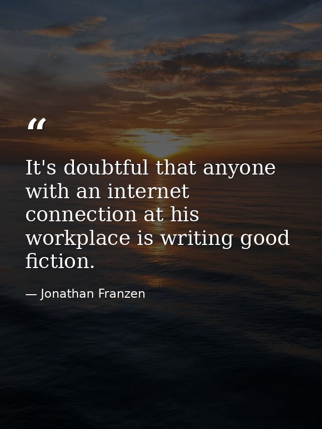 It's doubtful that anyone with an internet connection at his workplace is writing good fiction. — Jonathan Franzen