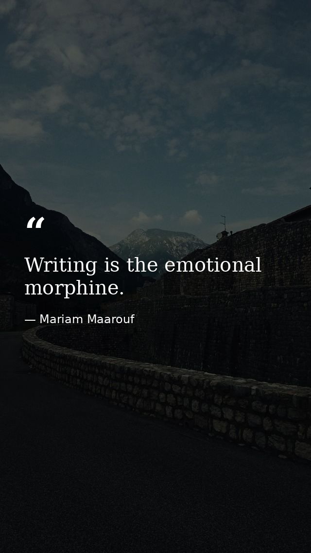 Writing is the emotional morphine. — Mariam Maarouf