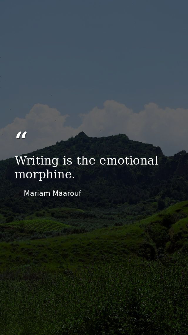 Writing is the emotional morphine. — Mariam Maarouf