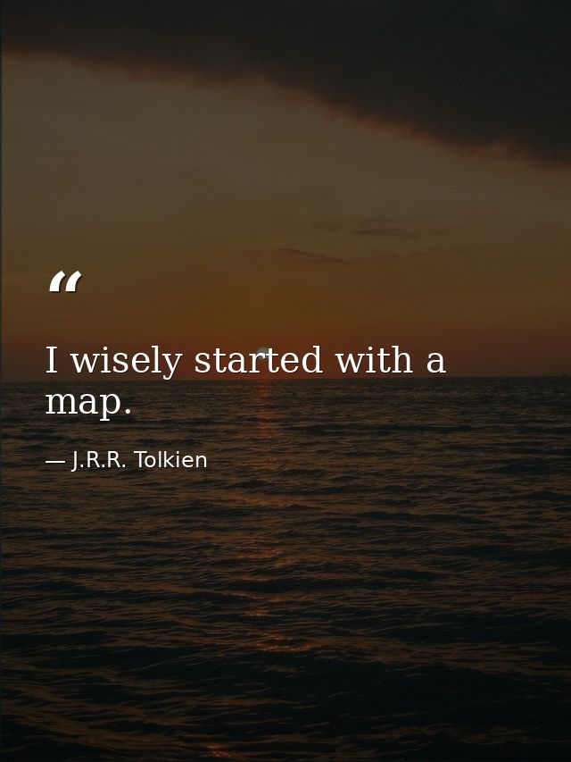 I wisely started with a map. — J.R.R. Tolkien