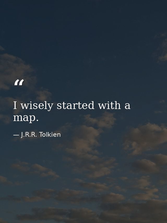 I wisely started with a map. — J.R.R. Tolkien