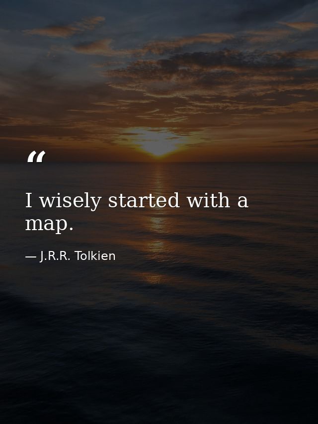 I wisely started with a map. — J.R.R. Tolkien