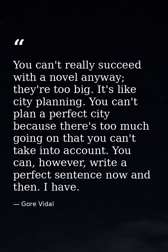 You can't really succeed with a novel anyway; they're too big. It's like city planning. You can't plan a perfect city be — Gore Vidal