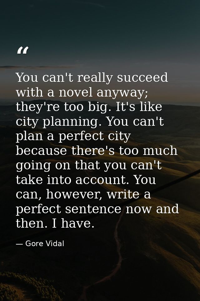 You can't really succeed with a novel anyway; they're too big. It's like city planning. You can't plan a perfect city be — Gore Vidal