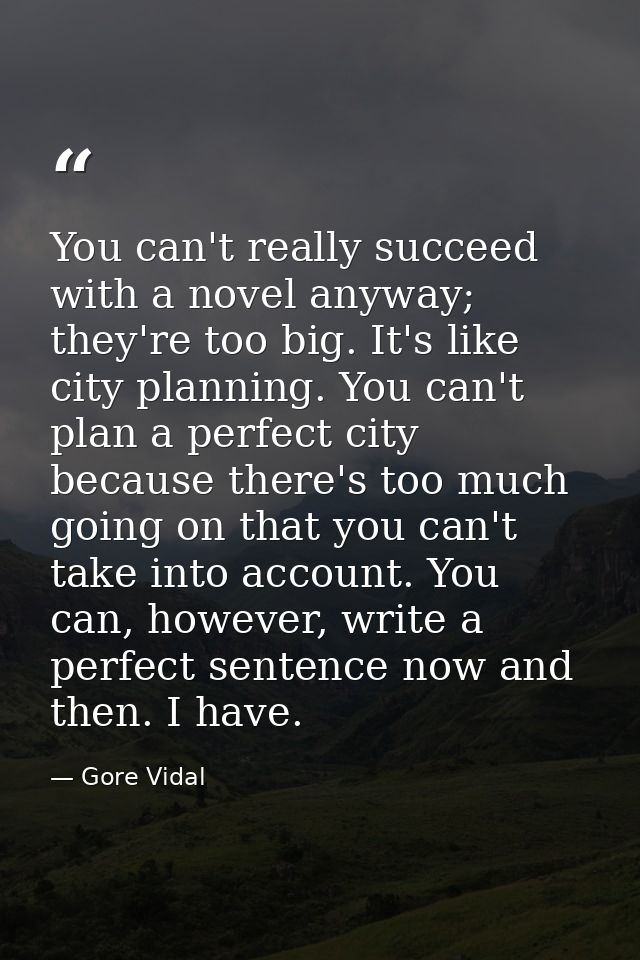 You can't really succeed with a novel anyway; they're too big. It's like city planning. You can't plan a perfect city be — Gore Vidal