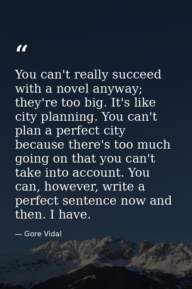 You can't really succeed with a novel anyway; they're too big. It's like city planning. You can't plan a perfect city be — Gore Vidal
