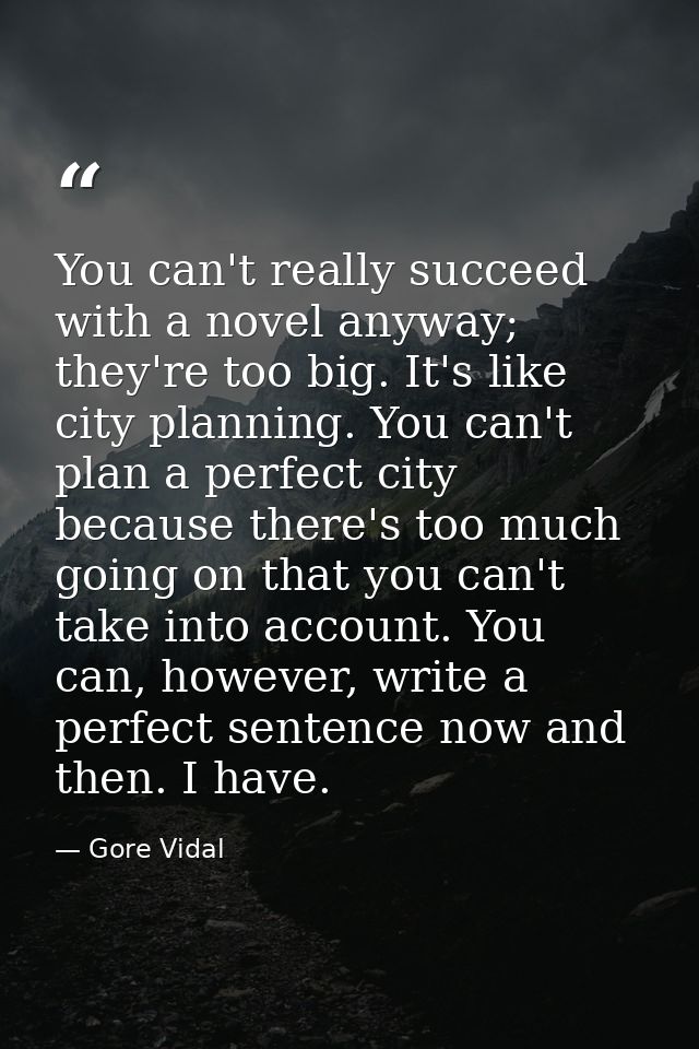 You can't really succeed with a novel anyway; they're too big. It's like city planning. You can't plan a perfect city be — Gore Vidal