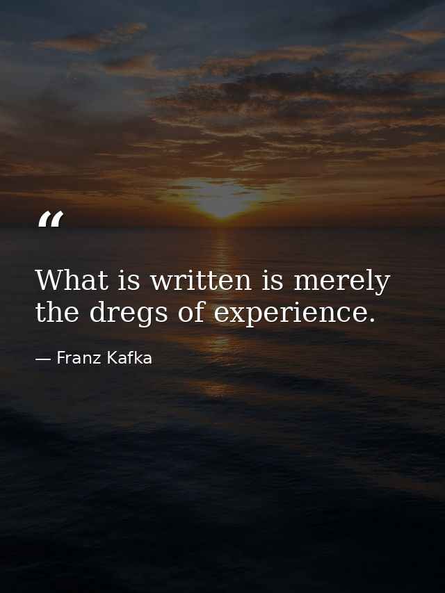 What is written is merely the dregs of experience. — Franz Kafka