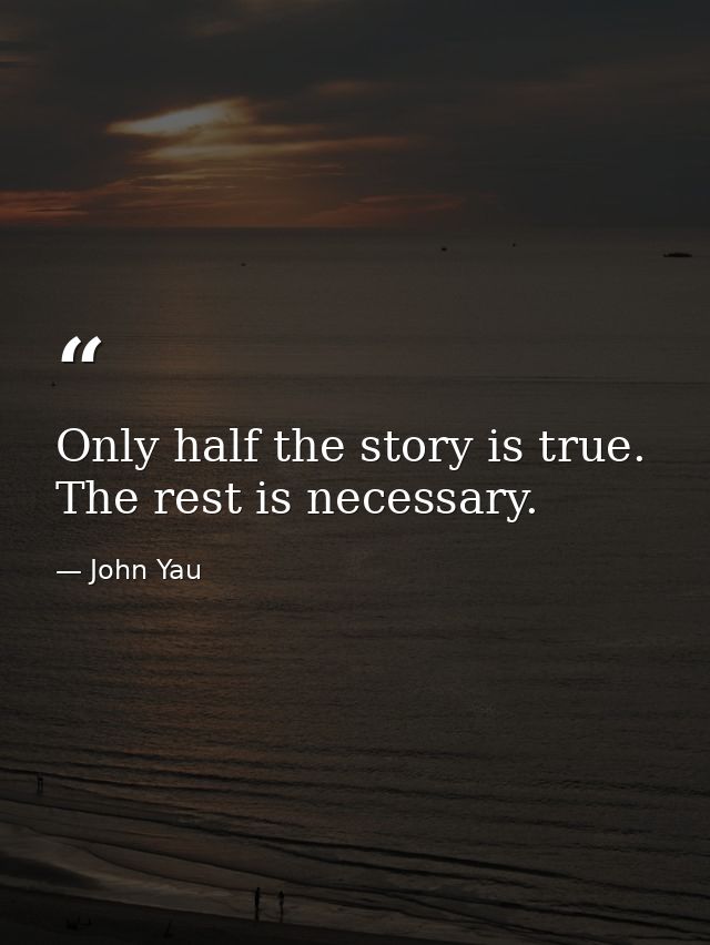 Only half the story is true. The rest is necessary. — John Yau