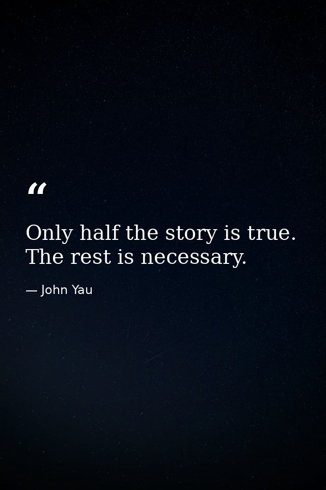 Only half the story is true. The rest is necessary. — John Yau