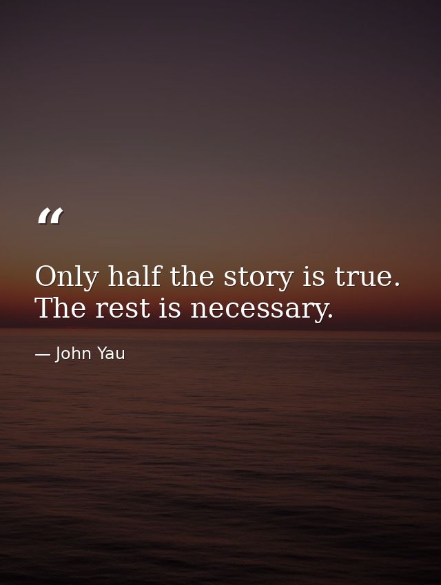 Only half the story is true. The rest is necessary. — John Yau