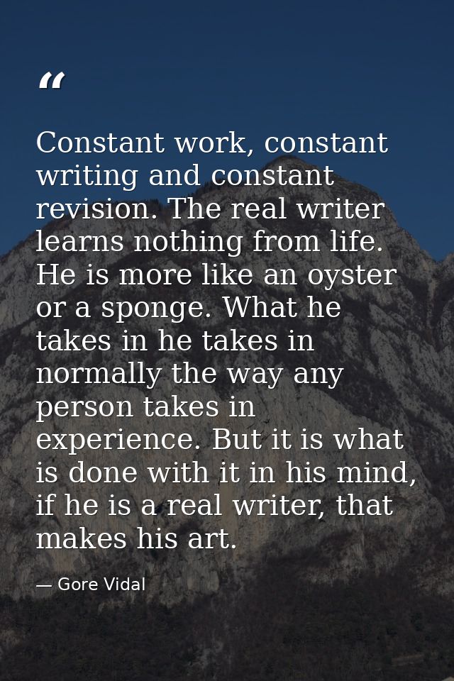 Constant work, constant writing and constant revision. The real writer learns nothing from life. He is more like an oyst — Gore Vidal
