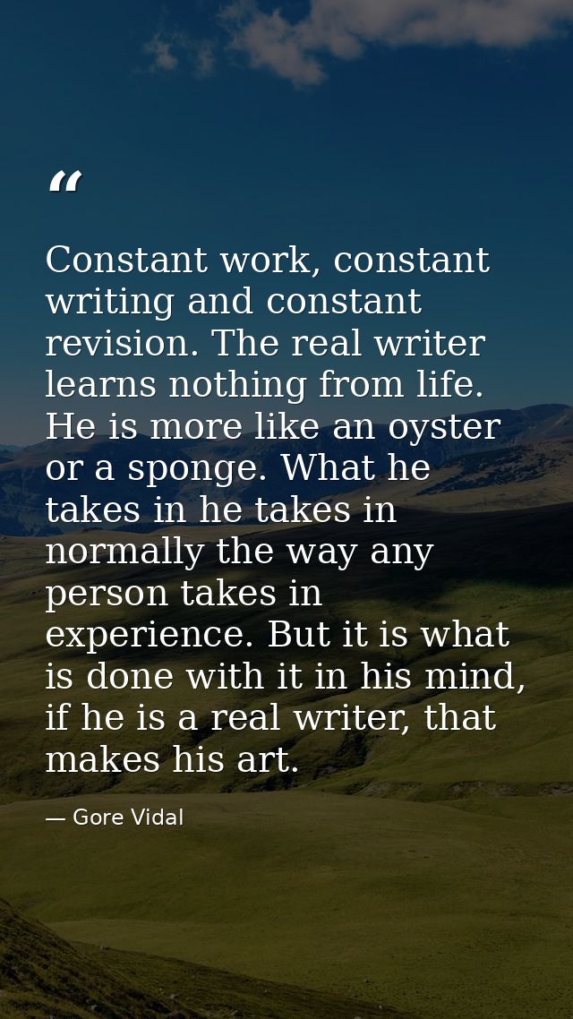 Constant work, constant writing and constant revision. The real writer learns nothing from life. He is more like an oyst — Gore Vidal