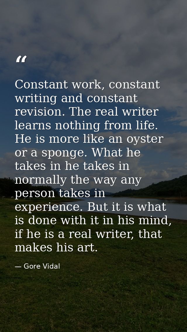 Constant work, constant writing and constant revision. The real writer learns nothing from life. He is more like an oyst — Gore Vidal
