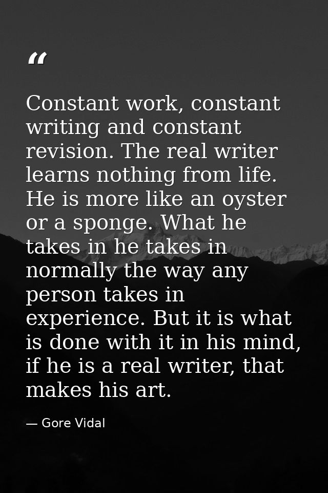 Constant work, constant writing and constant revision. The real writer learns nothing from life. He is more like an oyst — Gore Vidal