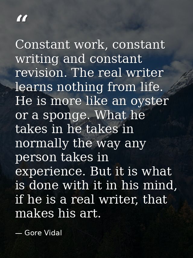 Constant work, constant writing and constant revision. The real writer learns nothing from life. He is more like an oyst — Gore Vidal