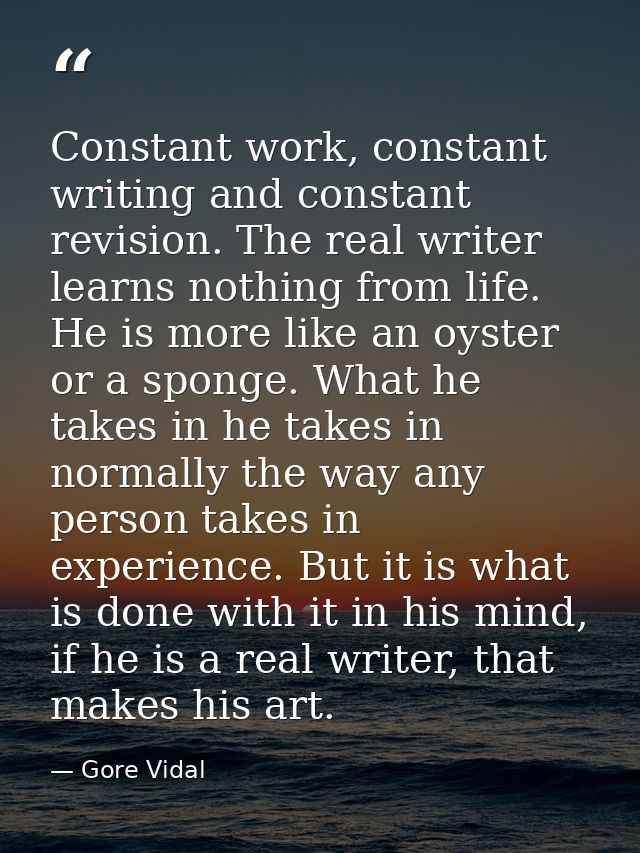Constant work, constant writing and constant revision. The real writer learns nothing from life. He is more like an oyst — Gore Vidal
