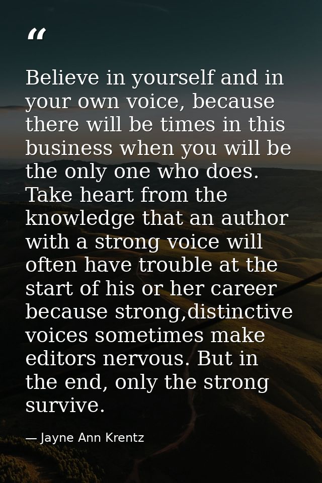 Believe in yourself and in your own voice, because there will be times in this business when you will be the only one wh — Jayne Ann Krentz