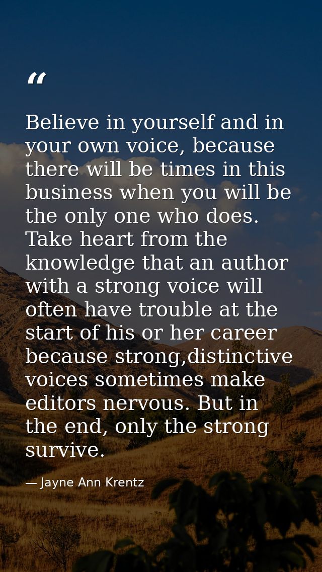 Believe in yourself and in your own voice, because there will be times in this business when you will be the only one wh — Jayne Ann Krentz